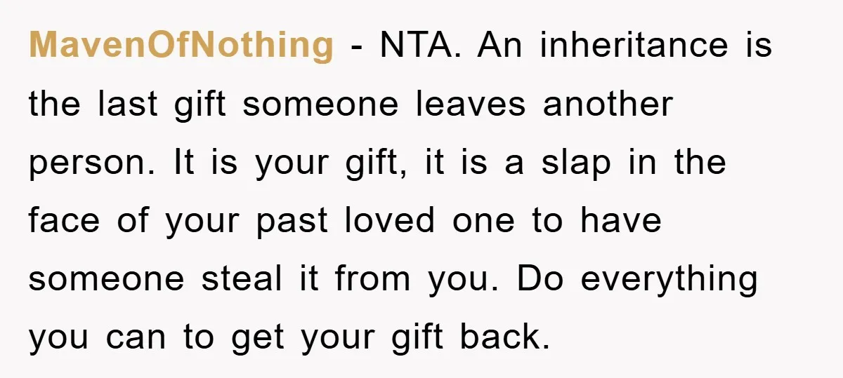 MavenOfNothing − NTA. An inheritance is the last gift someone leaves another person. It is your gift, it is a slap in the face of your past loved one to...
