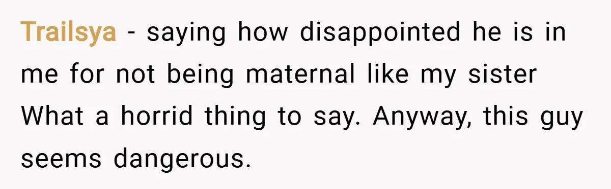 Trailsya − saying how disappointed he is in me for not being maternal like my sister What a horrid thing to say. Anyway, this guy seems dangerous.