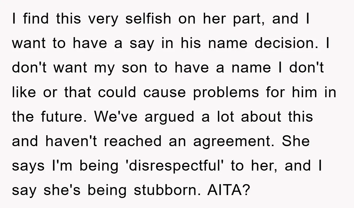 I find this very selfish on her part, and I want to have a say in his name decision. I don't want my son to have a name I don't...