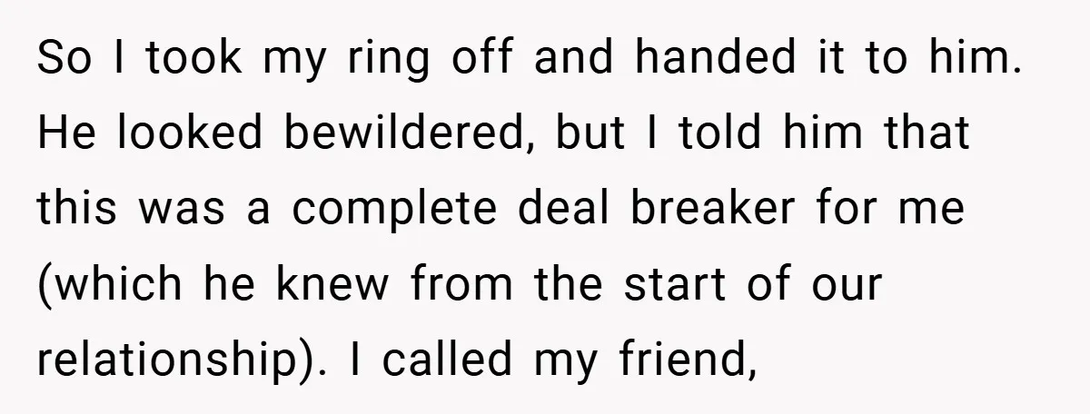 So I took my ring off and handed it to him. He looked bewildered, but I told him that this was a complete deal breaker for me (which he knew...