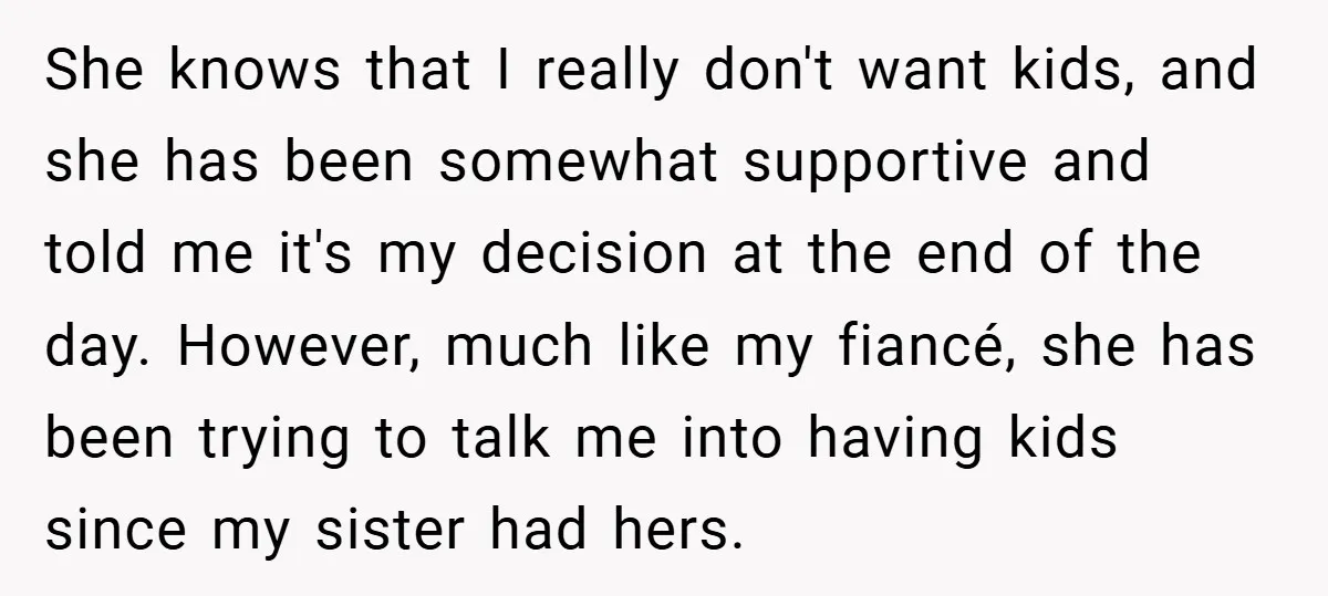 She knows that I really don't want kids, and she has been somewhat supportive and told me it's my decision at the end of the day. However, much like my...