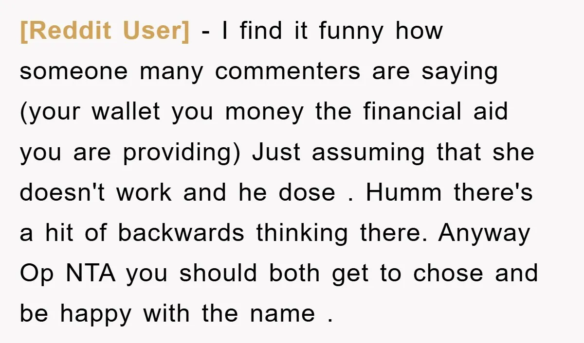 [Reddit User] − I find it funny how someone many commenters are saying (your wallet you money the financial aid you are providing) Just assuming that she doesn't work and...