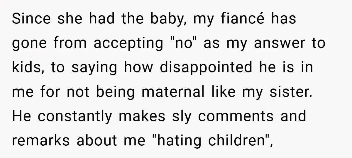 Since she had the baby, my fiancé has gone from accepting "no" as my answer to kids, to saying how disappointed he is in me for not being maternal like...