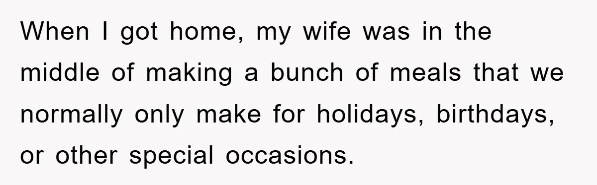 When I got home, my wife was in the middle of making a bunch of meals that we normally only make for holidays, birthdays, or other special occasions.