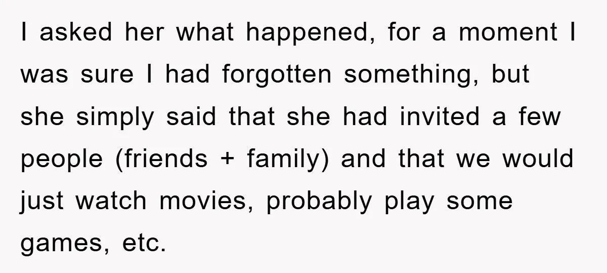 I asked her what happened, for a moment I was sure I had forgotten something, but she simply said that she had invited a few people (friends + family) and...