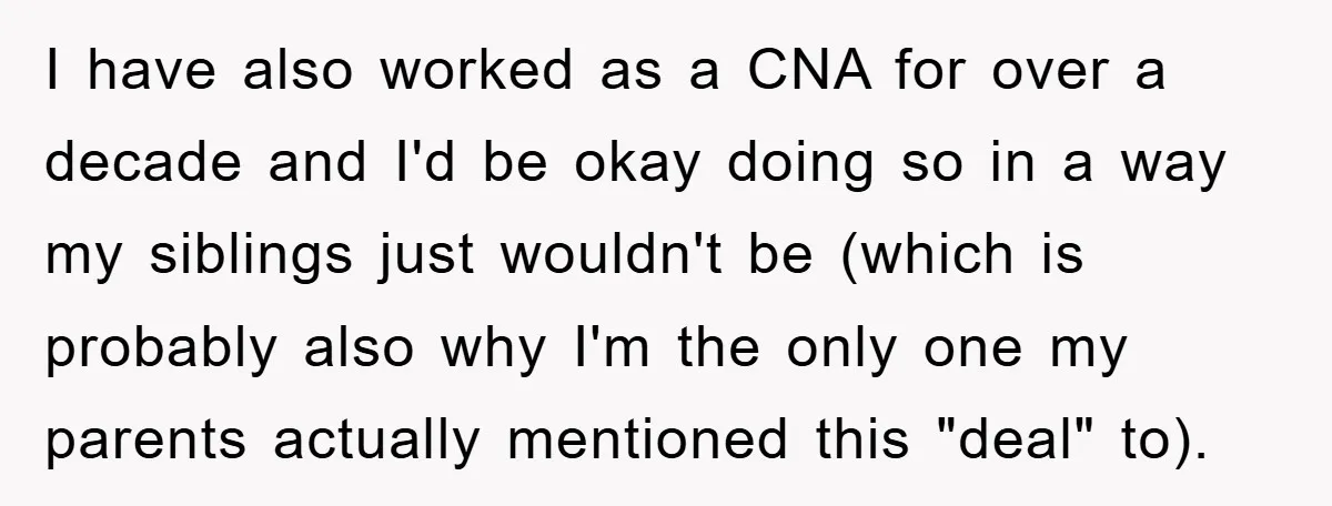 I have also worked as a CNA for over a decade and I'd be okay doing so in a way my siblings just wouldn't be (which is probably also why...