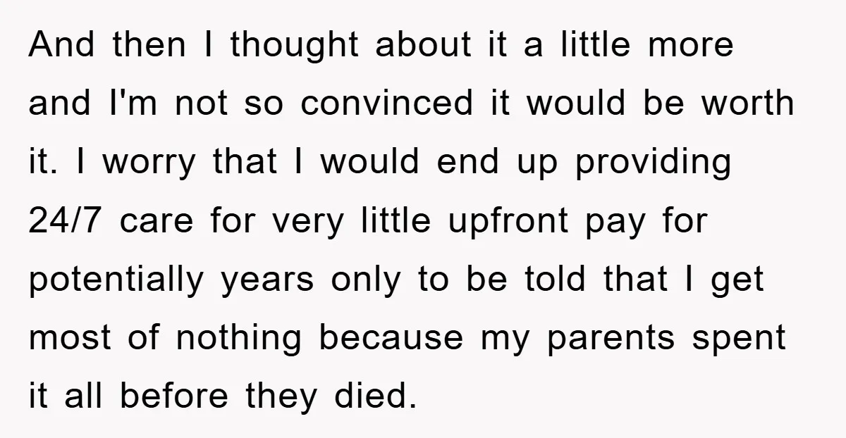 And then I thought about it a little more and I'm not so convinced it would be worth it. I worry that I would end up providing 24/7 care for...