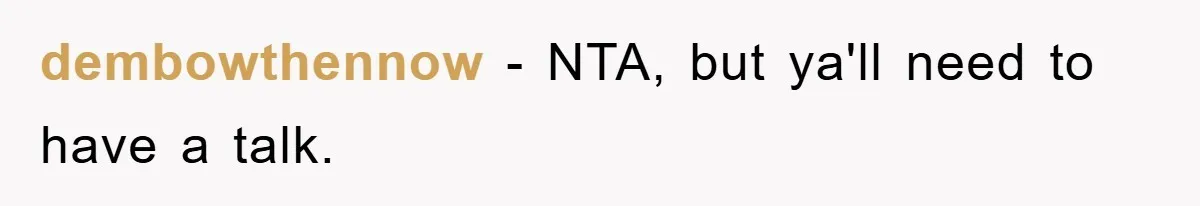 dembowthennow − NTA, but ya'll need to have a talk.
