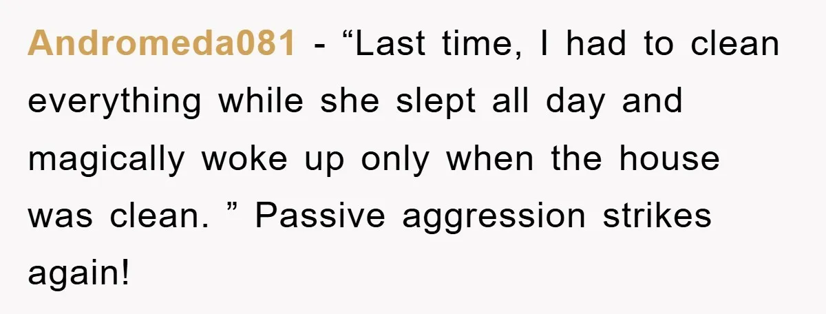 Andromeda081 − “Last time, I had to clean everything while she slept all day and magically woke up only when the house was clean. ” Passive aggression strikes again!