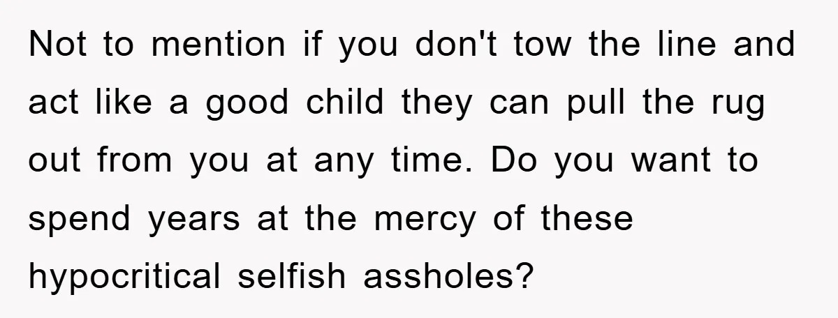 Not to mention if you don't tow the line and act like a good child they can pull the rug out from you at any time. Do you want to...