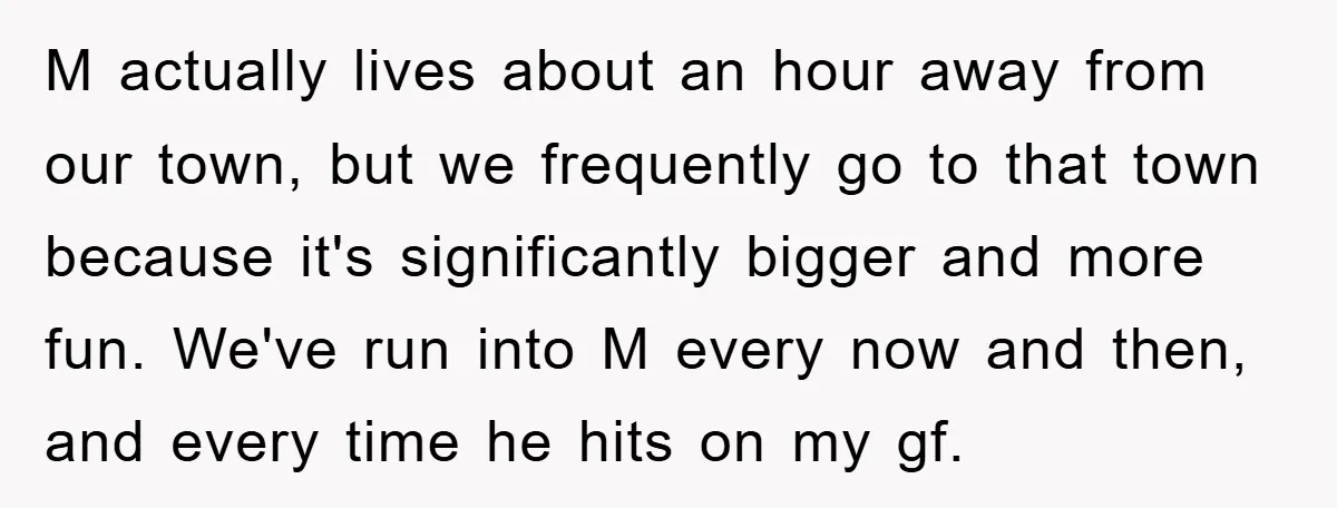 M actually lives about an hour away from our town, but we frequently go to that town because it's significantly bigger and more fun. We've run into M every now...