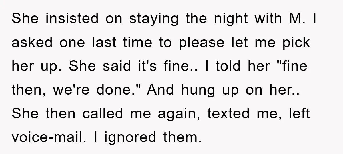 She insisted on staying the night with M. I asked one last time to please let me pick her up. She said it's fine.. I told her "fine then, we're...