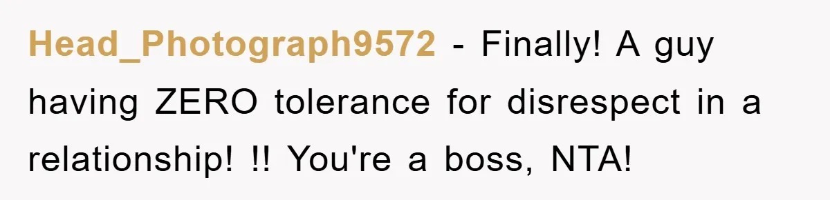 Head_Photograph9572 − Finally! A guy having ZERO tolerance for disrespect in a relationship! !! You're a boss, NTA!