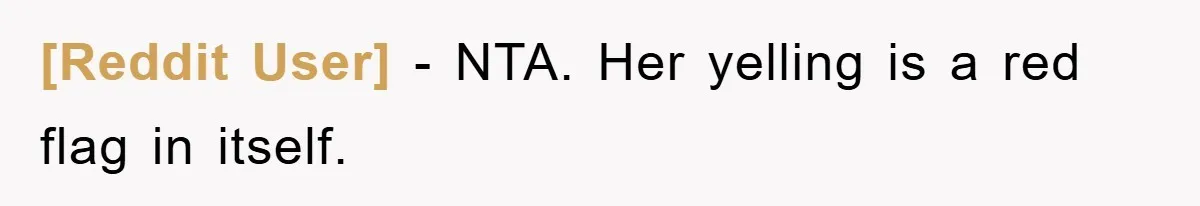 [Reddit User] − NTA. Her yelling is a red flag in itself.