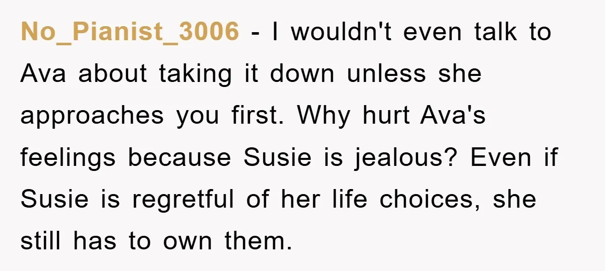 No_Pianist_3006 - I wouldn't even talk to Ava about taking it down unless she approaches you first. Why hurt Ava's feelings because Susie is jealous? Even if Susie is regretful...