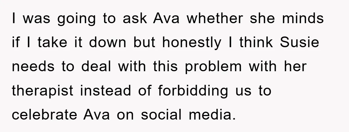I was going to ask Ava whether she minds if I take it down but honestly I think Susie needs to deal with this problem with her therapist instead of...