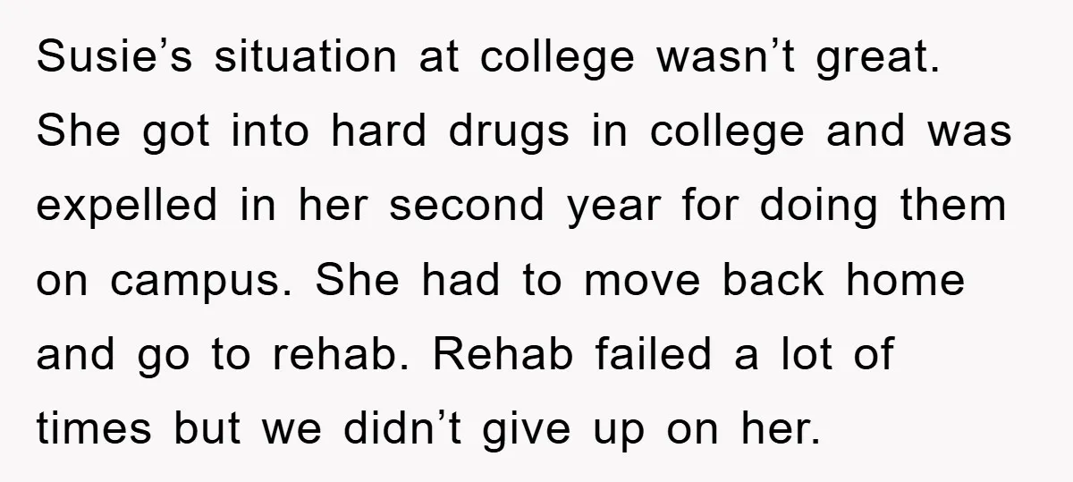 Susie’s situation at college wasn’t great. She got into hard drugs in college and was expelled in her second year for doing them on campus. She had to move back...
