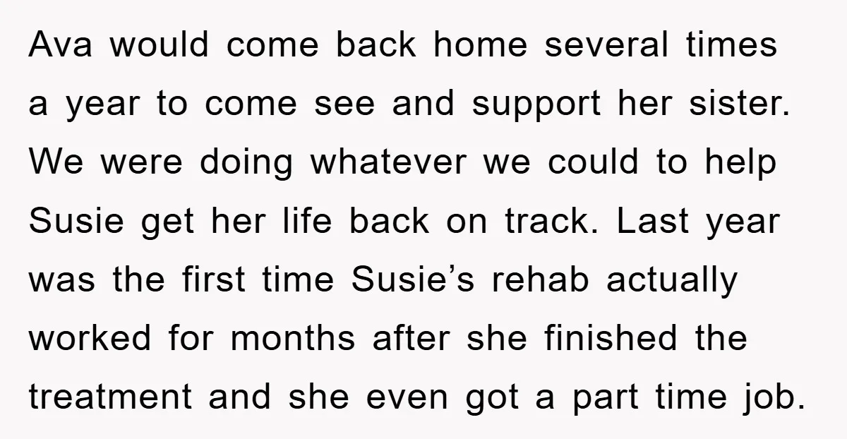 Ava would come back home several times a year to come see and support her sister. We were doing whatever we could to help Susie get her life back on...