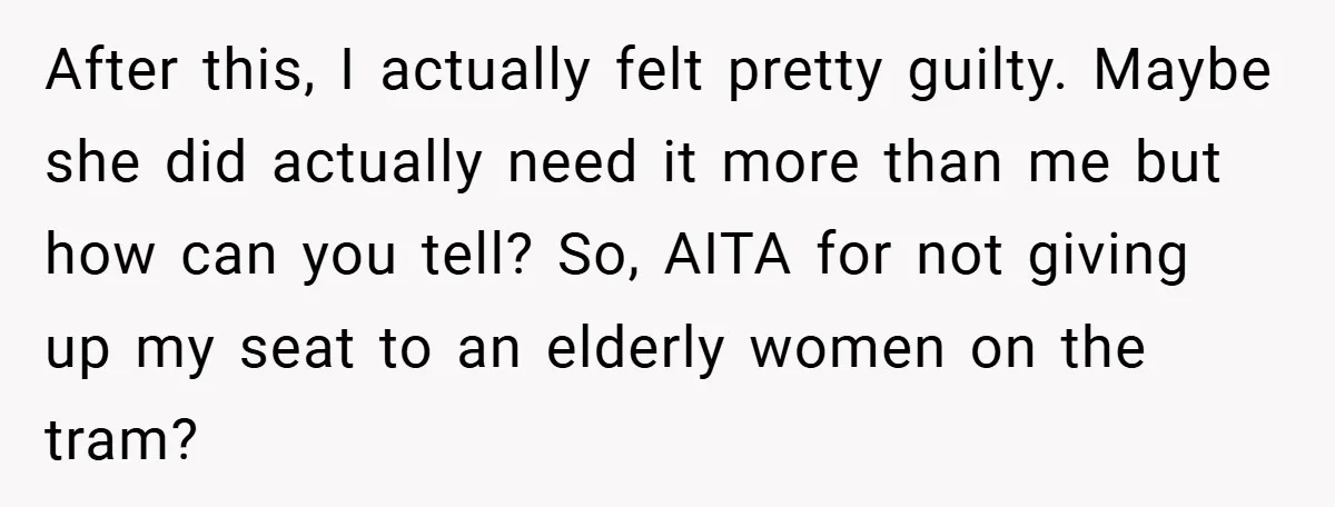 After this, I actually felt pretty guilty. Maybe she did actually need it more than me but how can you tell? So, AITA for not giving up my seat to...