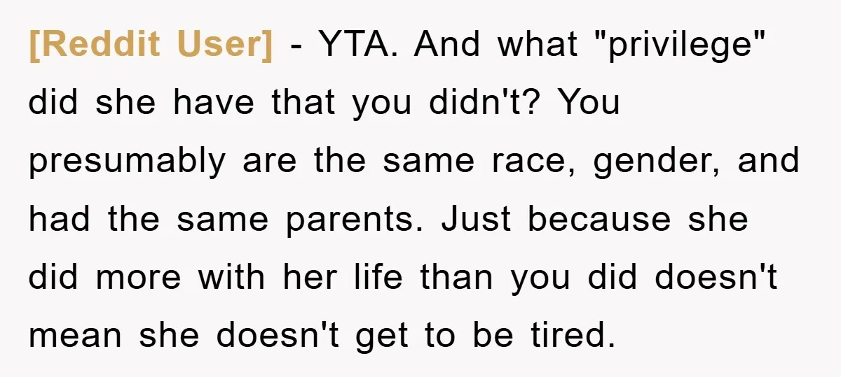 [Reddit User] − YTA. And what "privilege" did she have that you didn't? You presumably are the same race, gender, and had the same parents. Just because she did more...