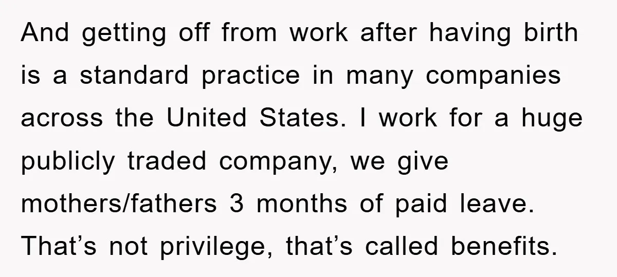And getting off from work after having birth is a standard practice in many companies across the United States. I work for a huge publicly traded company, we give mothers/fathers...