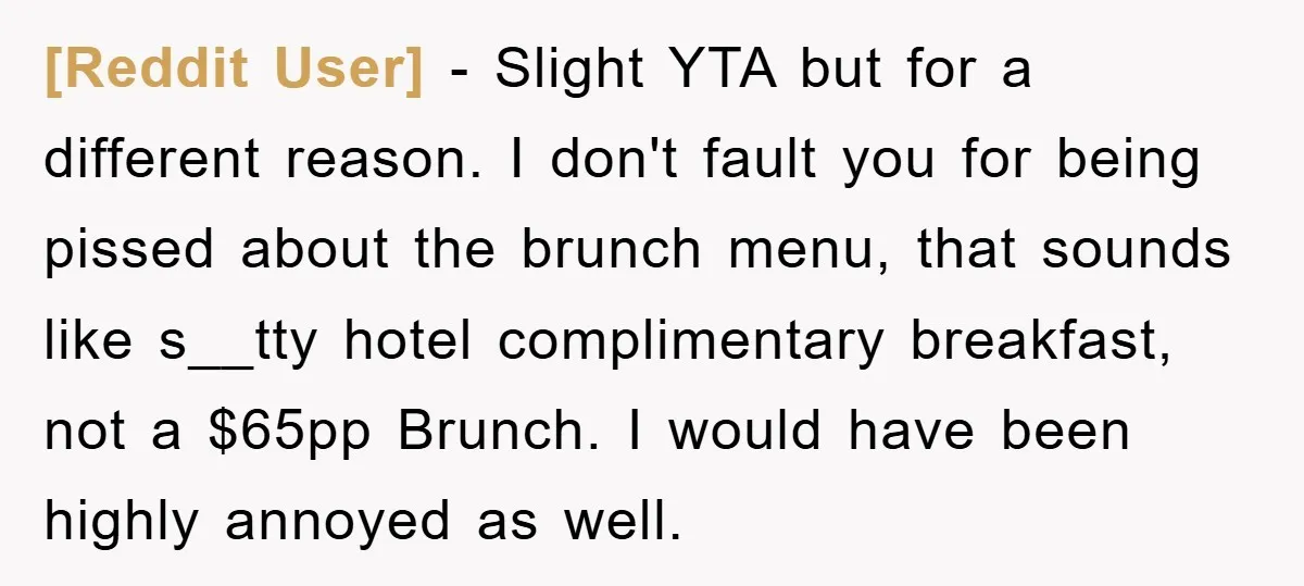 [Reddit User] - Slight YTA but for a different reason. I don't fault you for being pissed about the brunch menu, that sounds like s__tty hotel complimentary breakfast, not a...