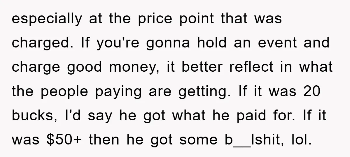 especially at the price point that was charged. If you're gonna hold an event and charge good money, it better reflect in what the people paying are getting. If it...