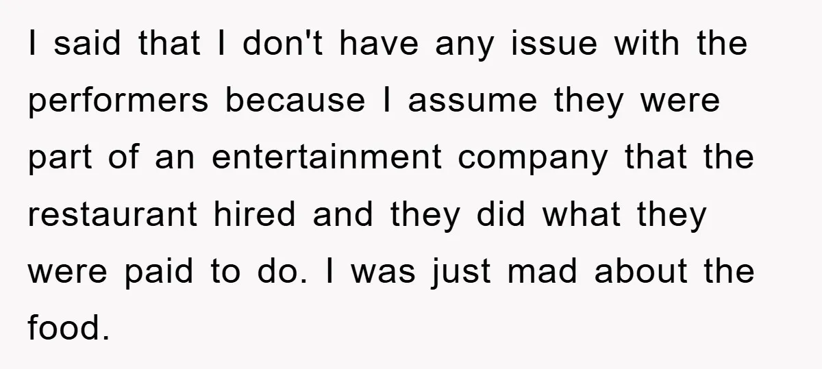 I said that I don't have any issue with the performers because I assume they were part of an entertainment company that the restaurant hired and they did what they...