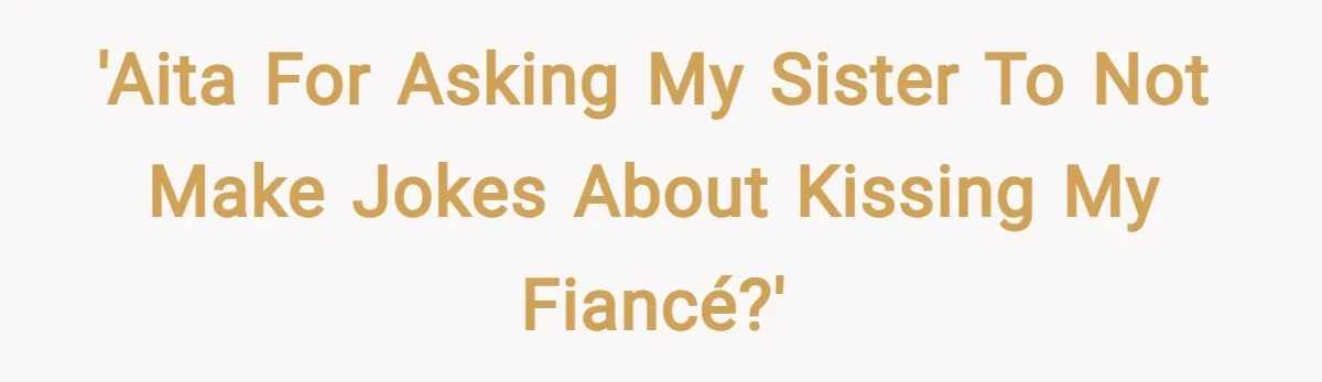 'AITA for asking my sister to not make jokes about kissing my fiancé?'