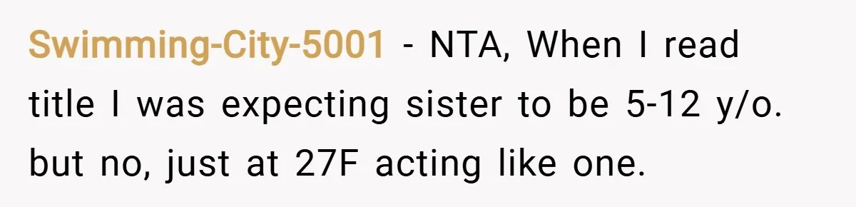 Swimming-City-5001 − NTA, When I read title I was expecting sister to be 5-12 y/o. but no, just at 27F acting like one.