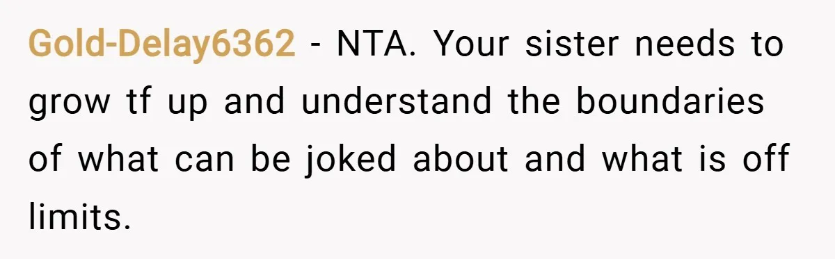 Gold-Delay6362 − NTA. Your sister needs to grow tf up and understand the boundaries of what can be joked about and what is off limits.