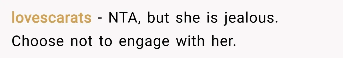 lovescarats − NTA, but she is jealous. Choose not to engage with her.