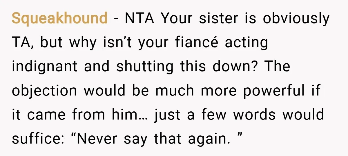 Squeakhound − NTA Your sister is obviously TA, but why isn’t your fiancé acting indignant and shutting this down? The objection would be much more powerful if it came from...