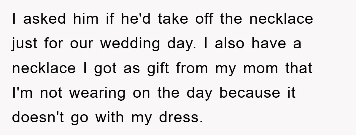 I asked him if he'd take off the necklace just for our wedding day. I also have a necklace I got as gift from my mom that I'm not wearing...