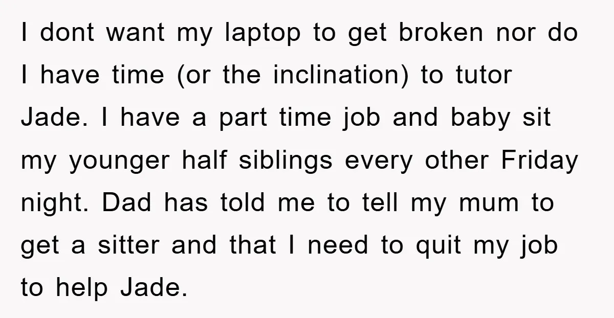 I dont want my laptop to get broken nor do I have time (or the inclination) to tutor Jade. I have a part time job and baby sit my younger...
