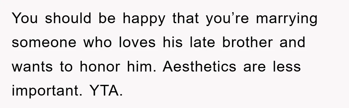 You should be happy that you’re marrying someone who loves his late brother and wants to honor him. Aesthetics are less important. YTA.