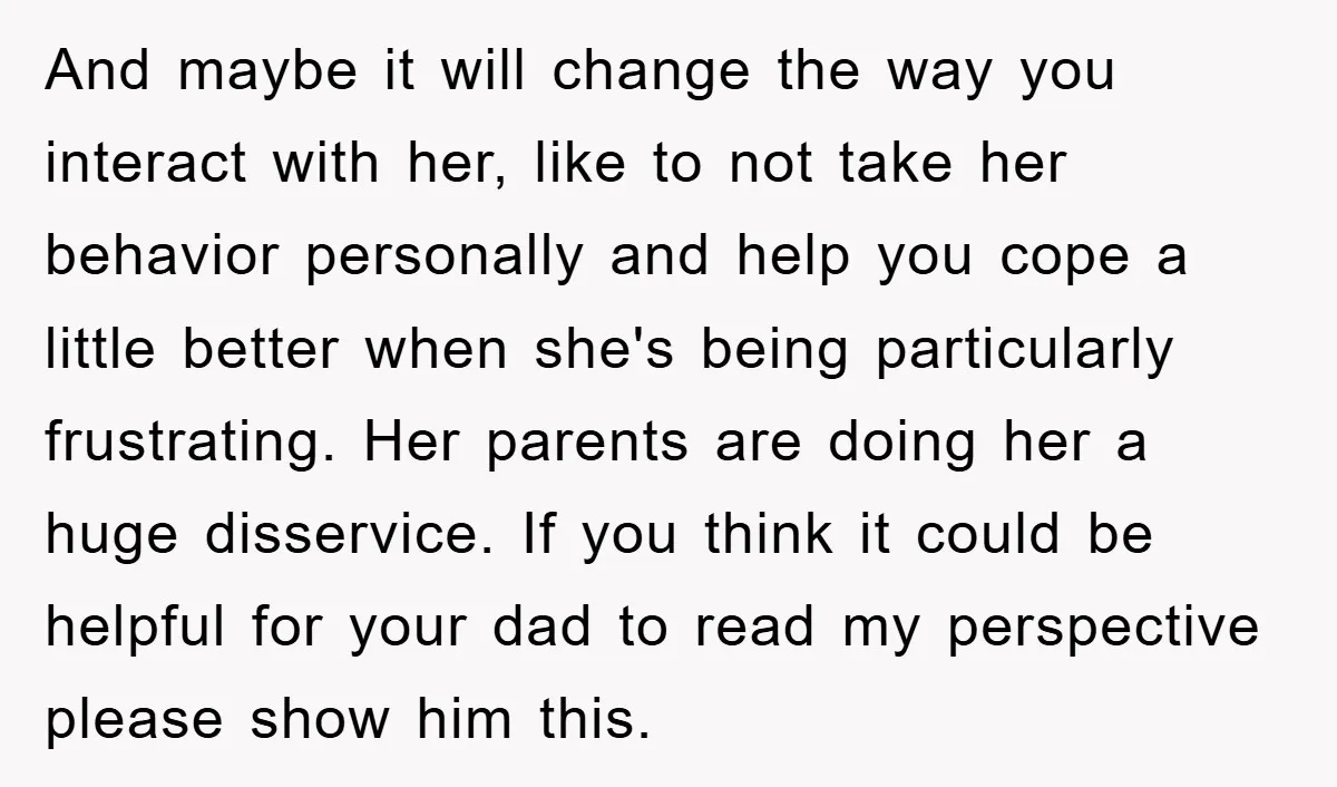 And maybe it will change the way you interact with her, like to not take her behavior personally and help you cope a little better when she's being particularly frustrating....