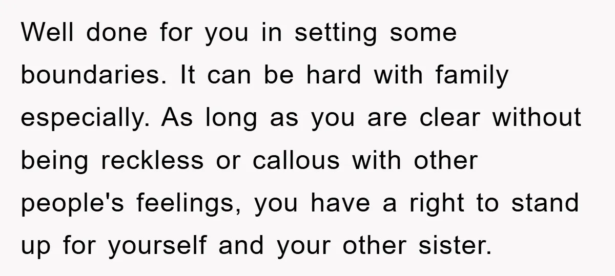 Well done for you in setting some boundaries. It can be hard with family especially. As long as you are clear without being reckless or callous with other people's feelings,...