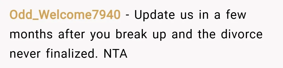 Odd_Welcome7940 − Update us in a few months after you break up and the divorce never finalized. NTA