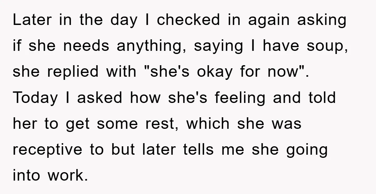 Later in the day I checked in again asking if she needs anything, saying I have soup, she replied with "she's okay for now". Today I asked how she's feeling...