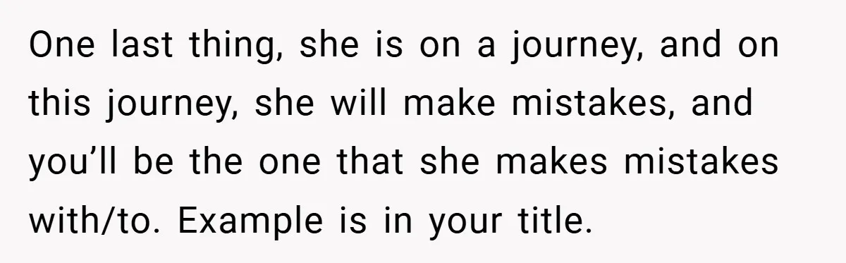 One last thing, she is on a journey, and on this journey, she will make mistakes, and you’ll be the one that she makes mistakes with/to. Example is in your...