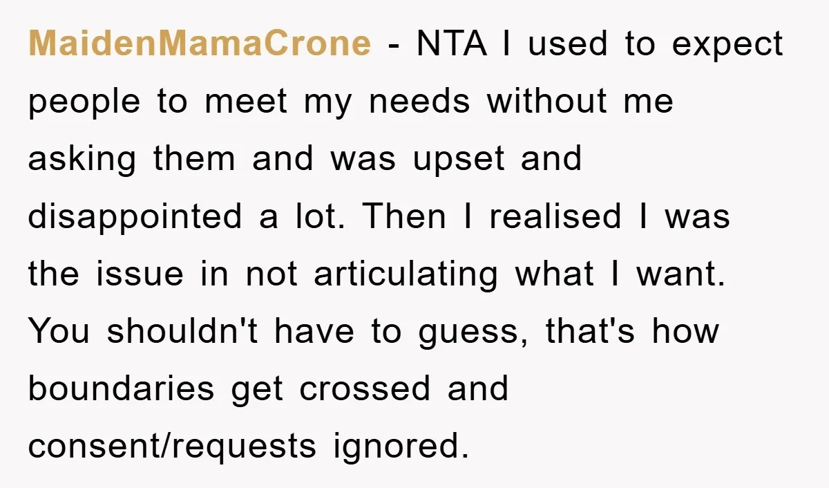 MaidenMamaCrone − NTA I used to expect people to meet my needs without me asking them and was upset and disappointed a lot. Then I realised I was the issue...