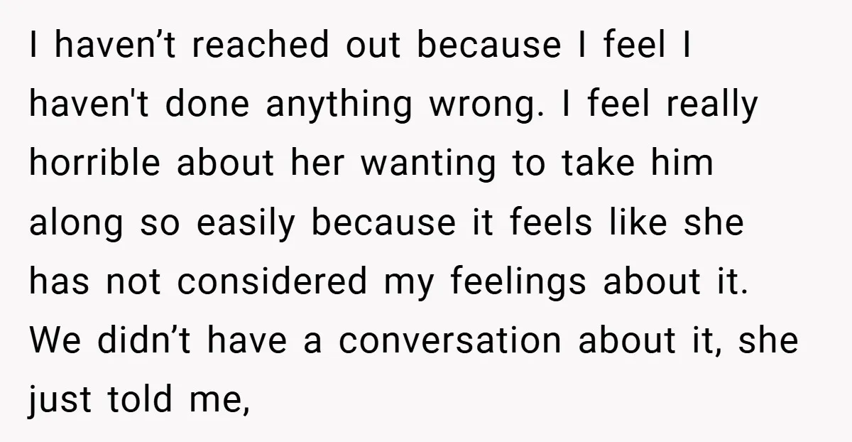 I haven’t reached out because I feel I haven't done anything wrong. I feel really horrible about her wanting to take him along so easily because it feels like she...
