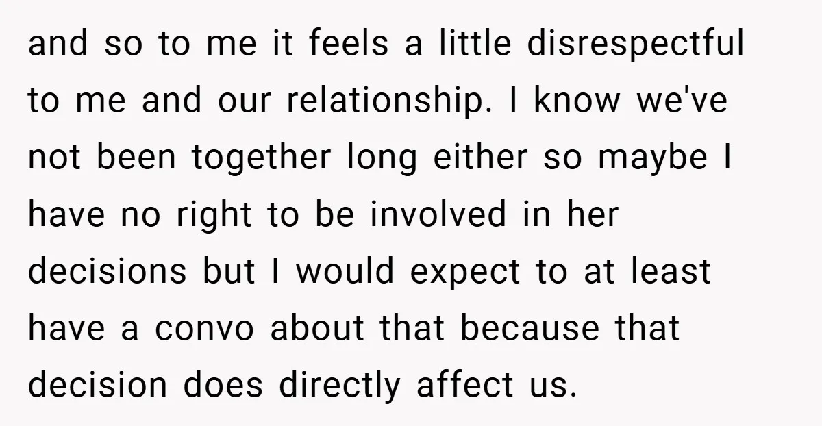 and so to me it feels a little disrespectful to me and our relationship. I know we've not been together long either so maybe I have no right to be...