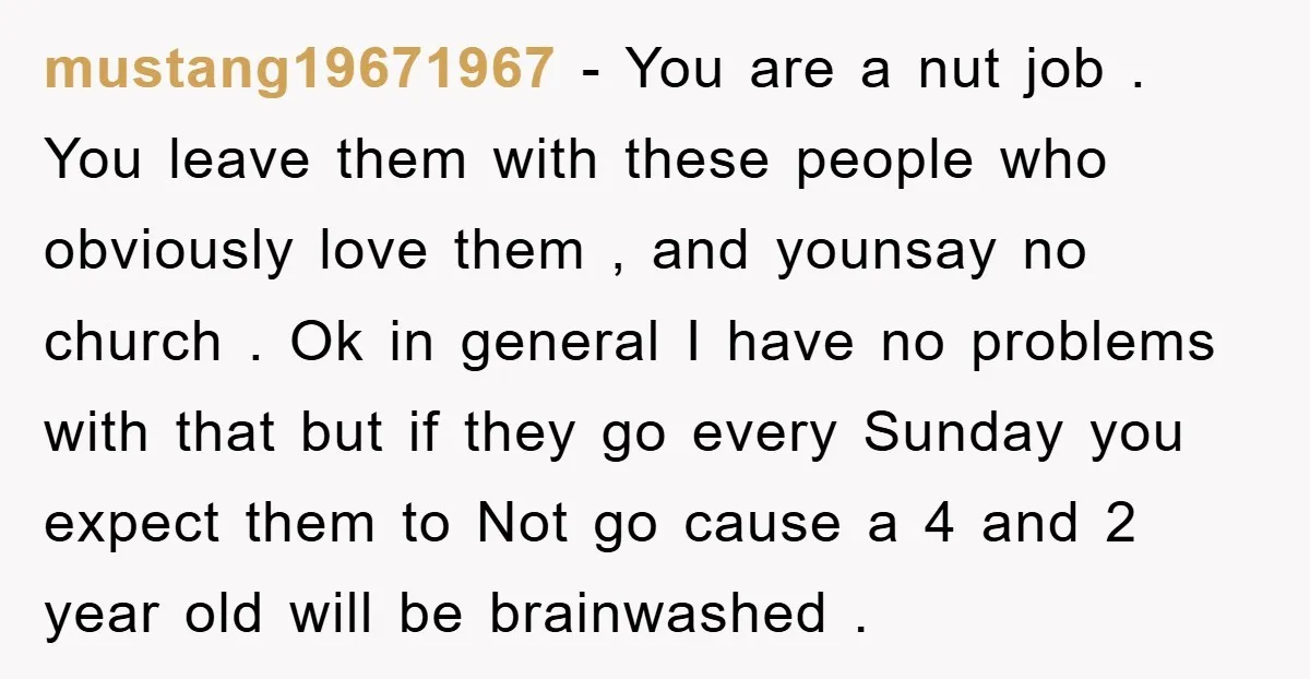 mustang19671967 - You are a nut job . You leave them with these people who obviously love them , and younsay no church . Ok in general I have no...