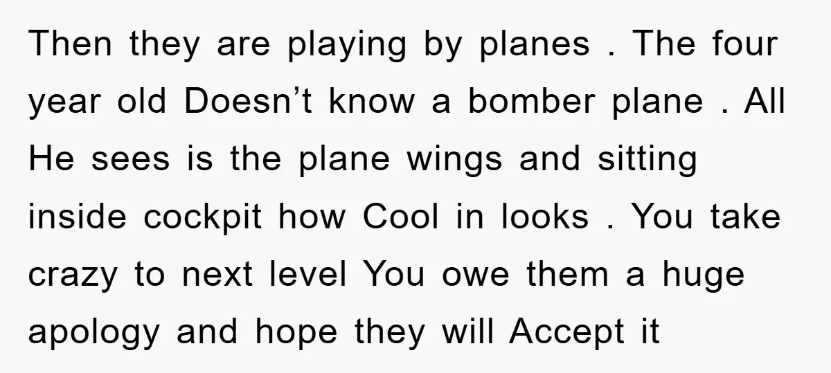 Then they are playing by planes . The four year old Doesn’t know a bomber plane . All He sees is the plane wings and sitting inside cockpit how Cool...