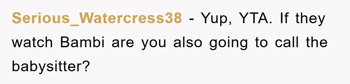 Serious_Watercress38 - Yup, YTA. If they watch Bambi are you also going to call the babysitter?