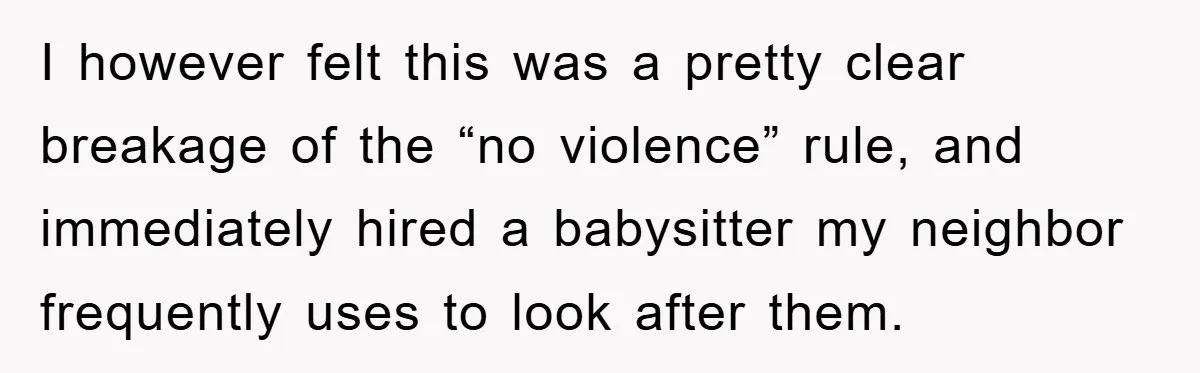 I however felt this was a pretty clear breakage of the “no violence” rule, and immediately hired a babysitter my neighbor frequently uses to look after them.