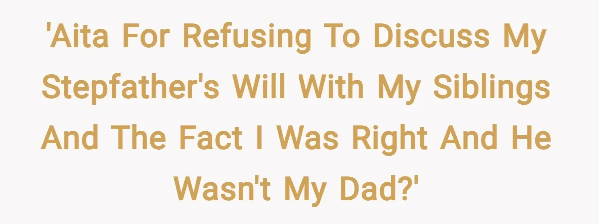 'AITA for refusing to discuss my stepfather's will with my siblings and the fact I was right and he wasn't my dad?'