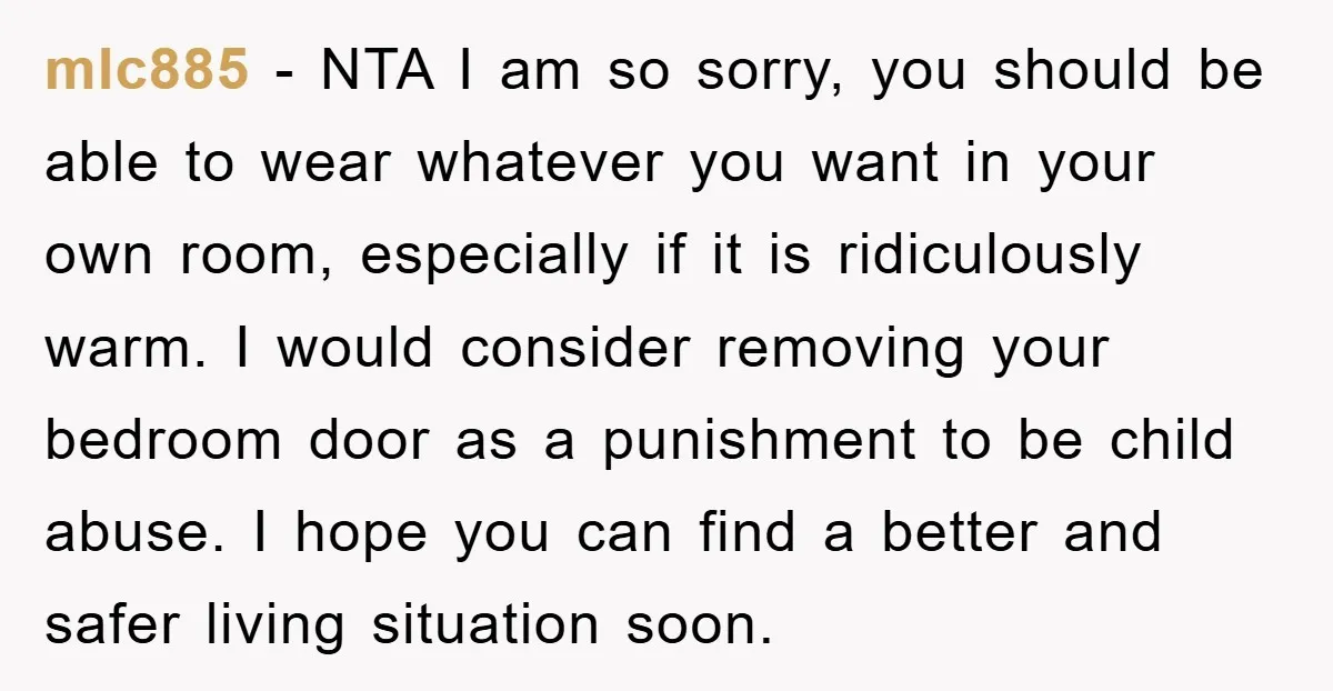 mlc885 - NTA I am so sorry, you should be able to wear whatever you want in your own room, especially if it is ridiculously warm. I would consider removing...